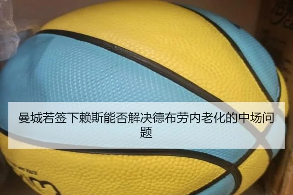 曼城若签下赖斯能否解决德布劳内老化的中场问题