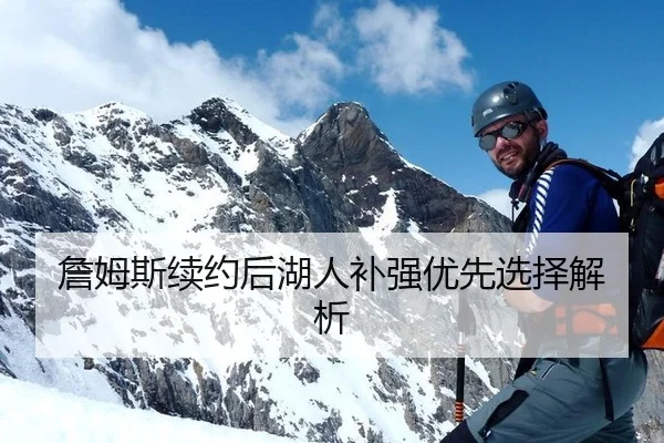 詹姆斯续约后湖人补强优先选择解析